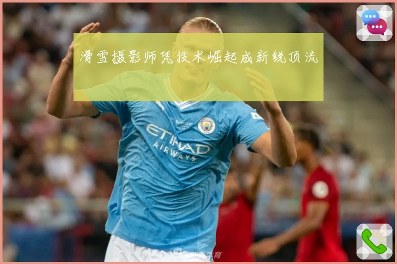 滑雪摄影师凭技术崛起成新锐顶流