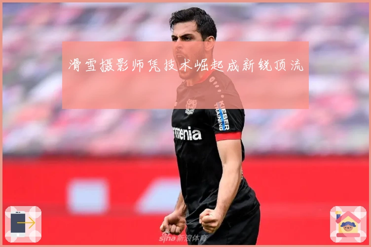 滑雪摄影师凭技术崛起成新锐顶流