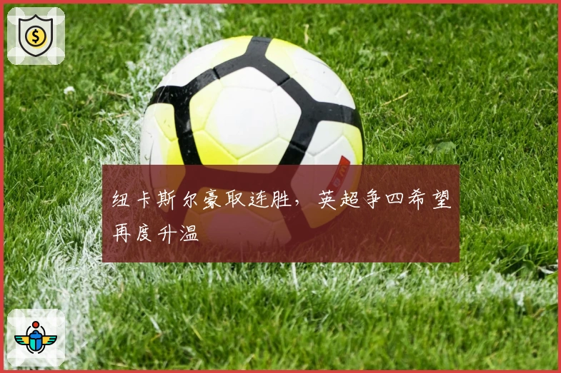 纽卡斯尔豪取连胜,英超争四希望再度升温