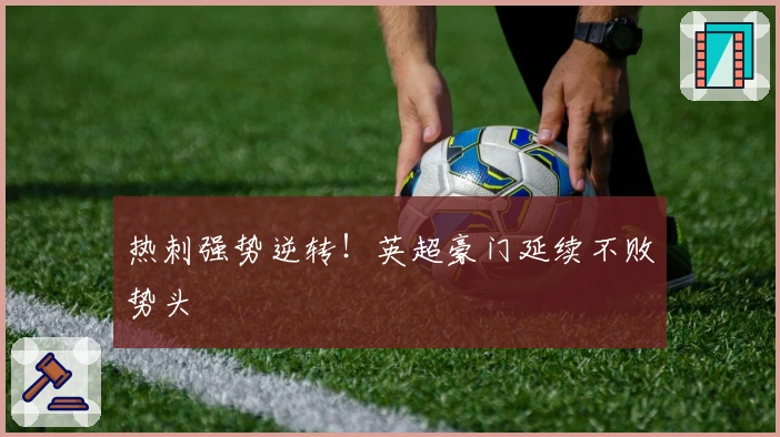 热刺强势逆转！英超豪门延续不败势头