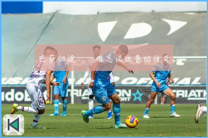 巴萨归途——难忘诺坎普的传奇