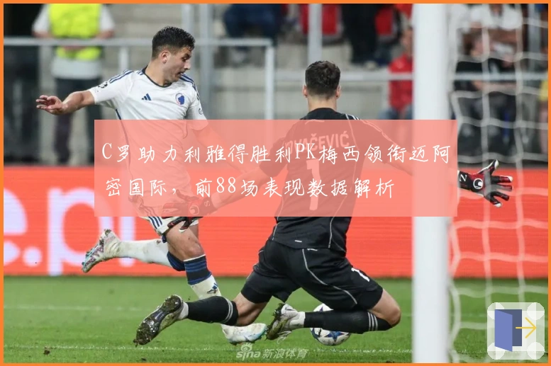 C罗助力利雅得胜利PK梅西领衔迈阿密国际，前88场表现数据解析