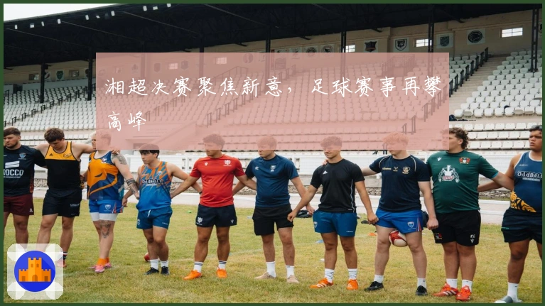 湘超决赛聚焦新意，足球赛事再攀高峰