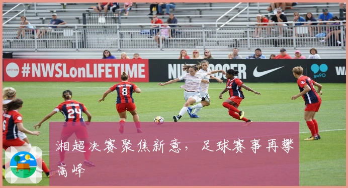 湘超决赛聚焦新意，足球赛事再攀高峰
