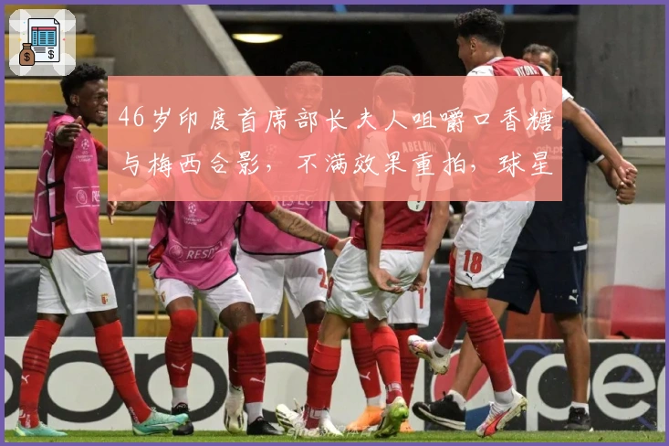 46岁印度首席部长夫人咀嚼口香糖与梅西合影，不满效果重拍，球星愣住