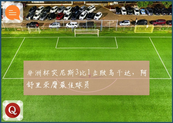非洲杯突尼斯3比1击败乌干达，阿舒里荣膺最佳球员