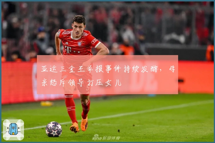 亚运三金王举报事件持续发酵，母亲怒斥领导打压女儿