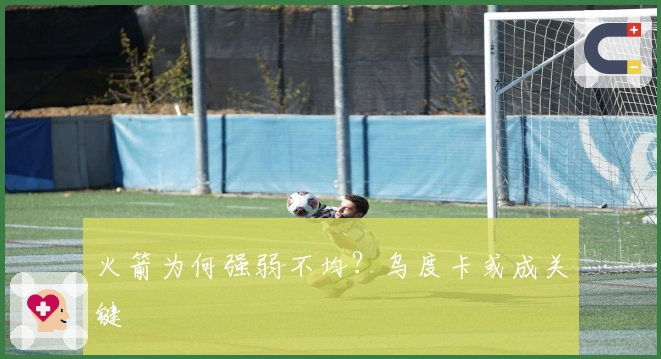 火箭为何强弱不均？乌度卡或成关键