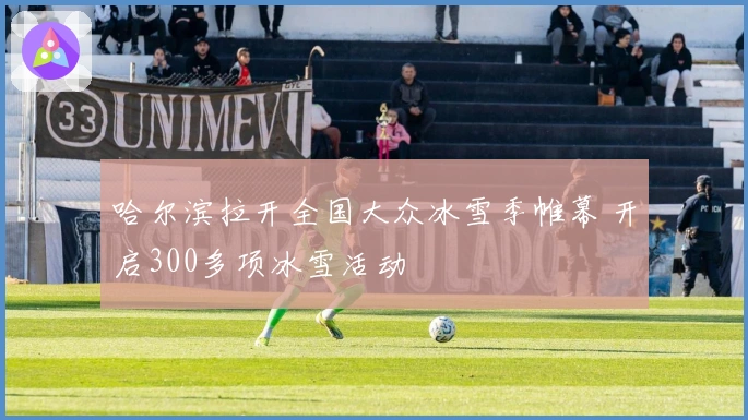 哈尔滨拉开全国大众冰雪季帷幕 开启300多项冰雪活动