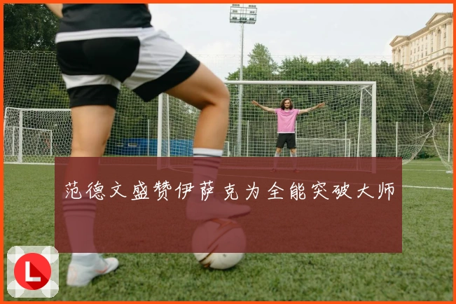 范德文盛赞伊萨克为全能突破大师