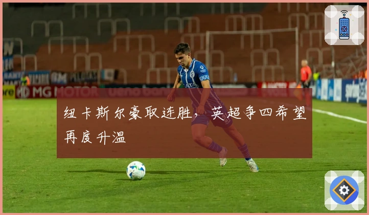 纽卡斯尔豪取连胜，英超争四希望再度升温