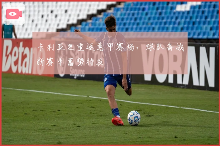 卡利亚里重返意甲赛场，球队备战新赛季蓄势待发
