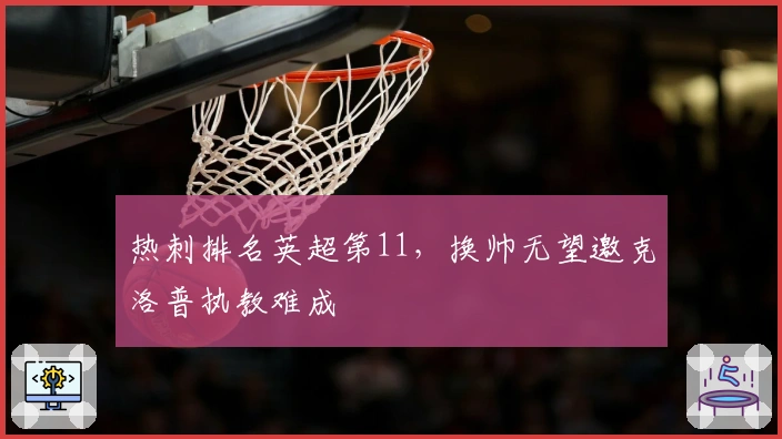 热刺排名英超第11，换帅无望邀克洛普执教难成